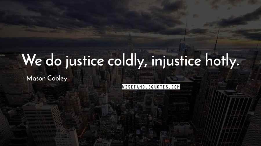 Mason Cooley Quotes: We do justice coldly, injustice hotly.