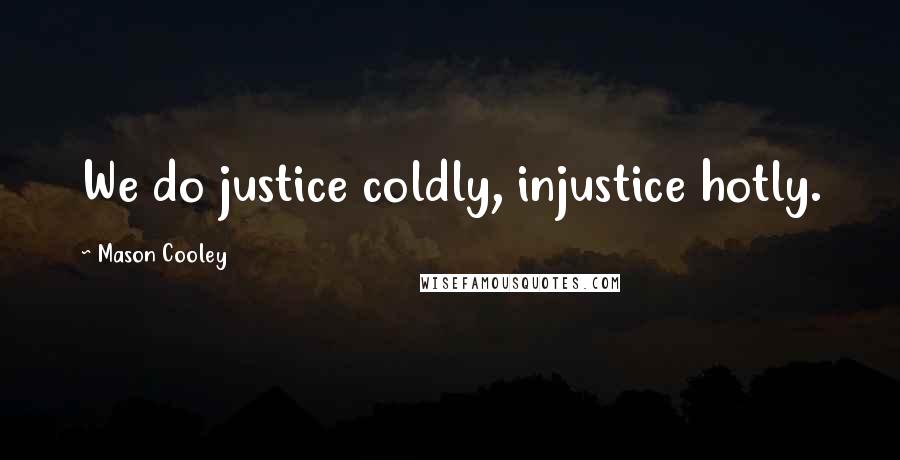 Mason Cooley Quotes: We do justice coldly, injustice hotly.