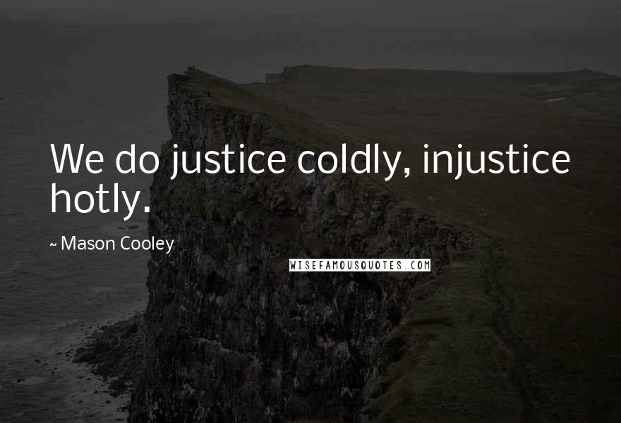 Mason Cooley Quotes: We do justice coldly, injustice hotly.