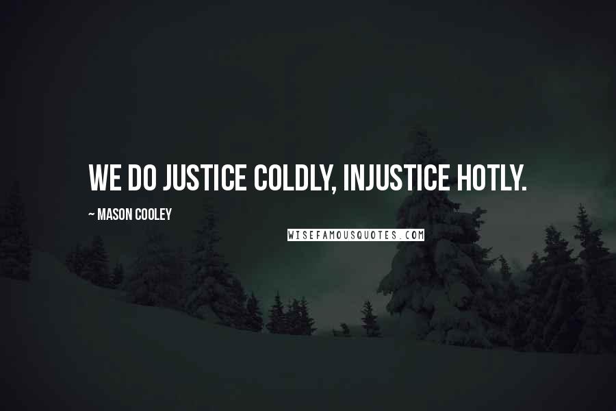 Mason Cooley Quotes: We do justice coldly, injustice hotly.