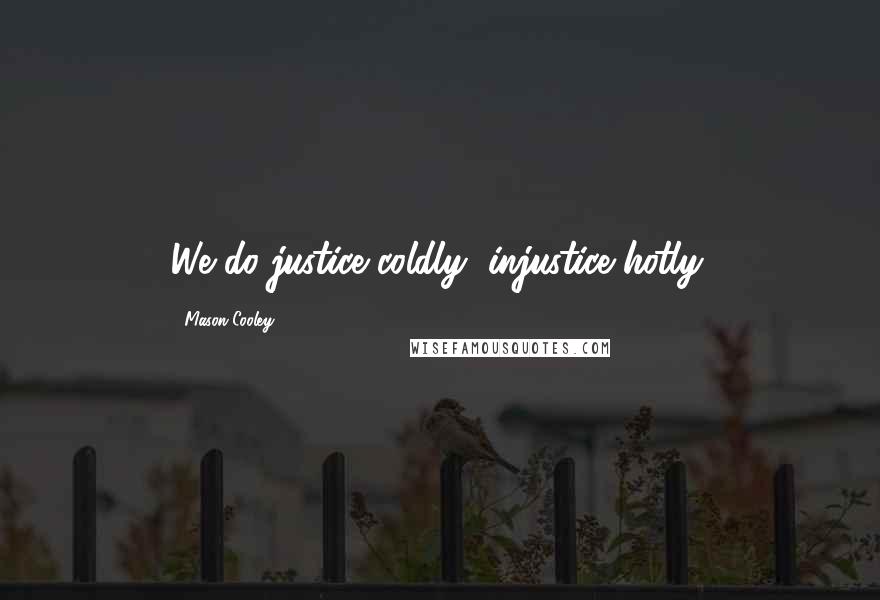 Mason Cooley Quotes: We do justice coldly, injustice hotly.
