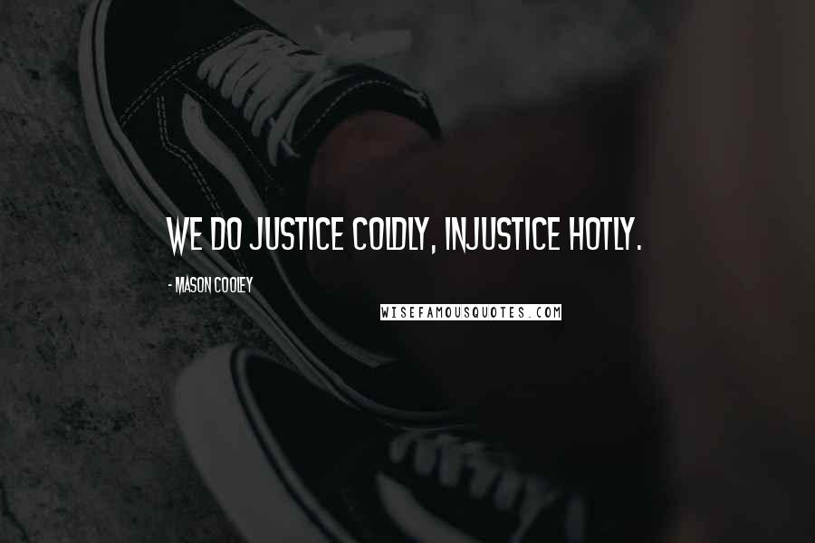 Mason Cooley Quotes: We do justice coldly, injustice hotly.