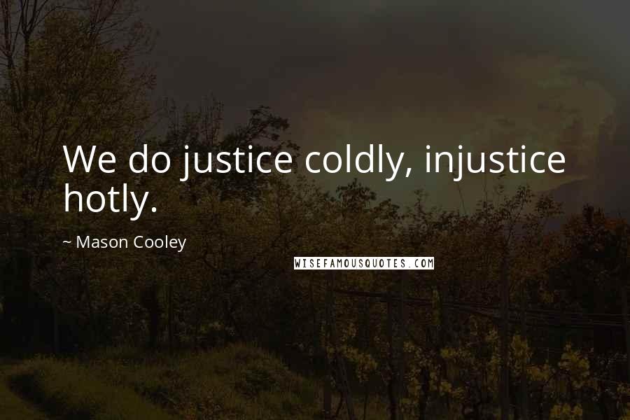 Mason Cooley Quotes: We do justice coldly, injustice hotly.