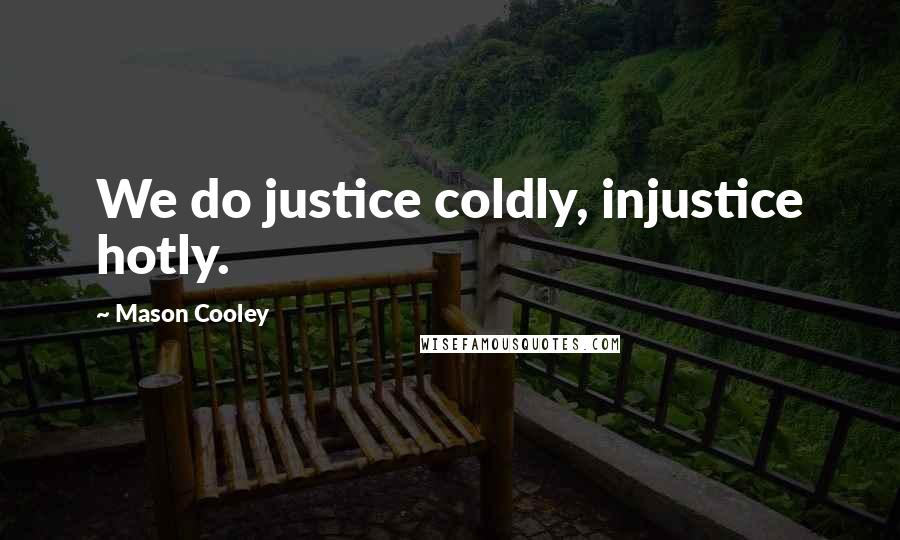 Mason Cooley Quotes: We do justice coldly, injustice hotly.