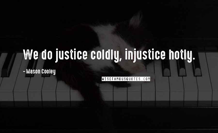 Mason Cooley Quotes: We do justice coldly, injustice hotly.