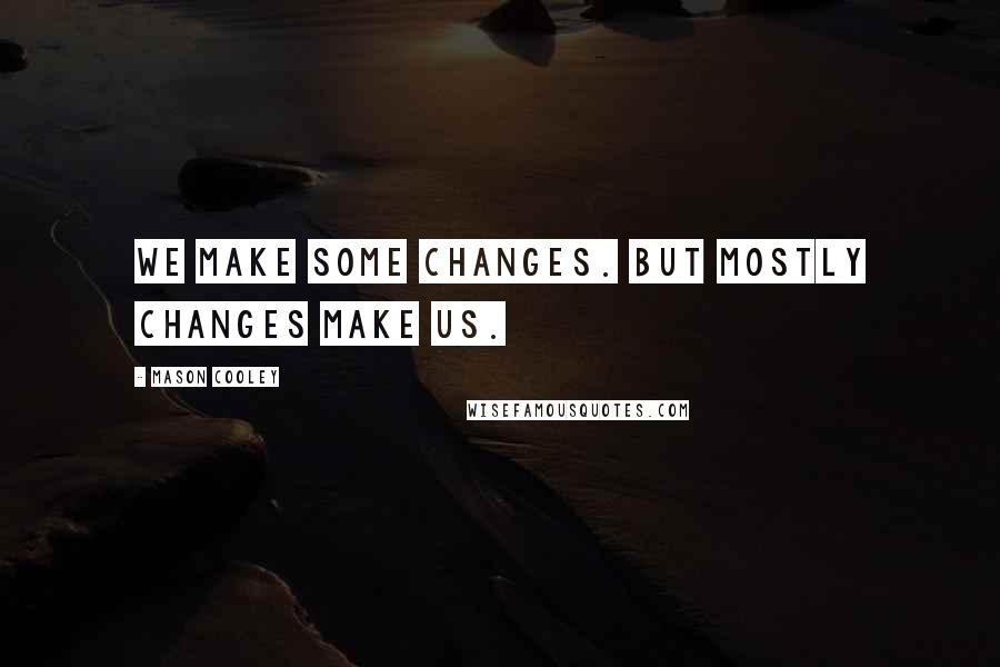 Mason Cooley Quotes: We make some changes. But mostly changes make us.