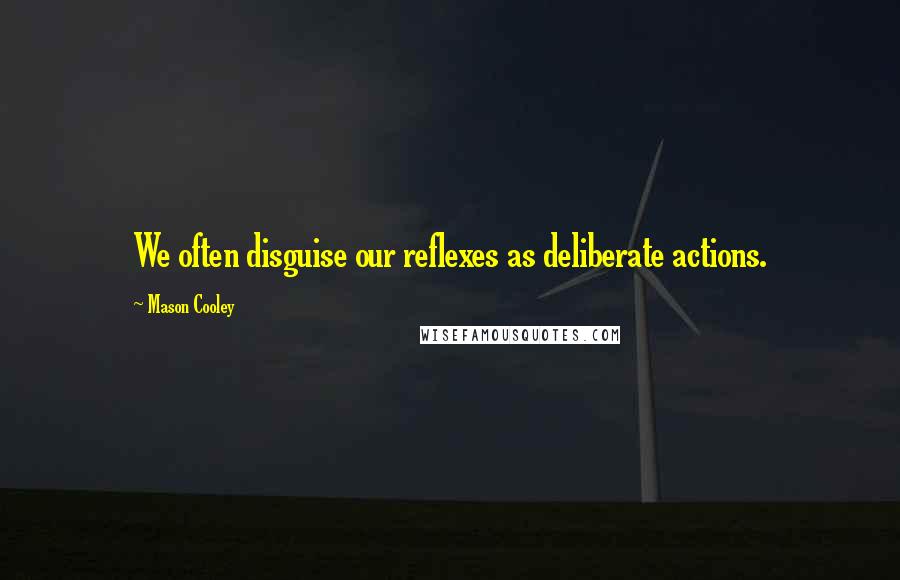 Mason Cooley Quotes: We often disguise our reflexes as deliberate actions.