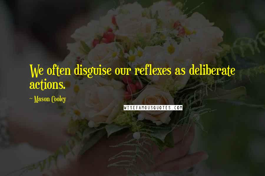 Mason Cooley Quotes: We often disguise our reflexes as deliberate actions.