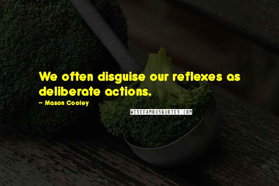 Mason Cooley Quotes: We often disguise our reflexes as deliberate actions.