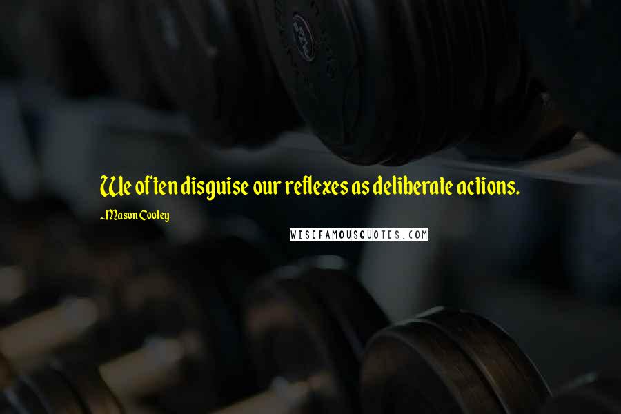 Mason Cooley Quotes: We often disguise our reflexes as deliberate actions.