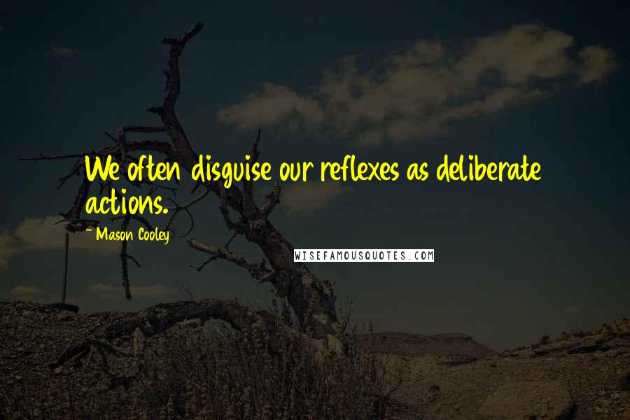 Mason Cooley Quotes: We often disguise our reflexes as deliberate actions.