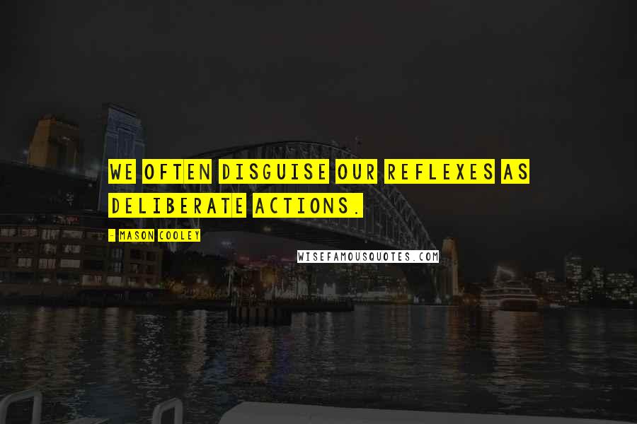 Mason Cooley Quotes: We often disguise our reflexes as deliberate actions.