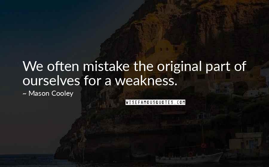 Mason Cooley Quotes: We often mistake the original part of ourselves for a weakness.