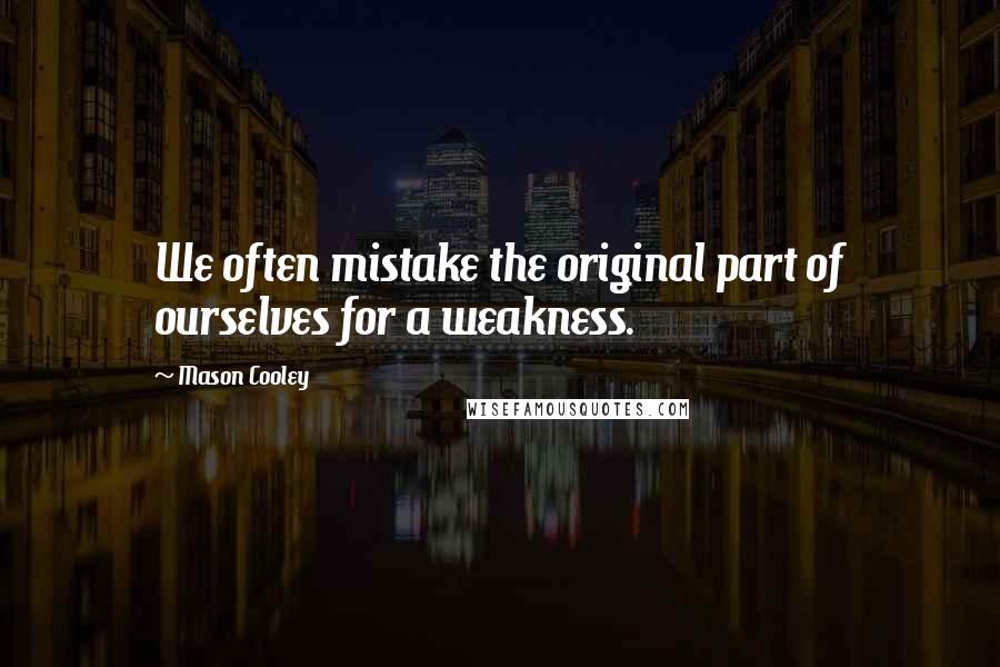 Mason Cooley Quotes: We often mistake the original part of ourselves for a weakness.