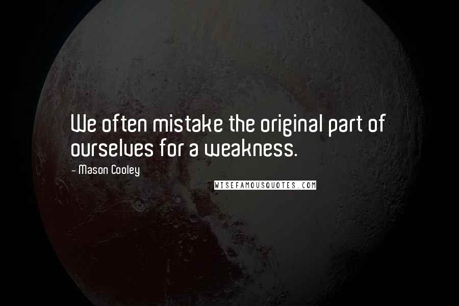 Mason Cooley Quotes: We often mistake the original part of ourselves for a weakness.