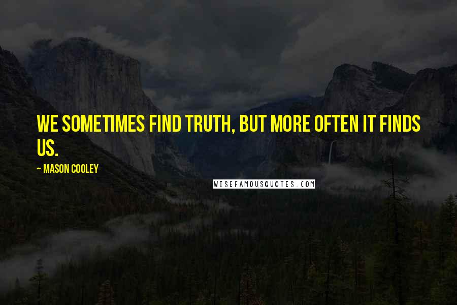 Mason Cooley Quotes: We sometimes find truth, but more often it finds us.