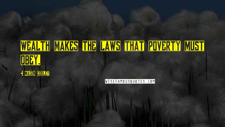 Mason Cooley Quotes: Wealth makes the laws that poverty must obey.