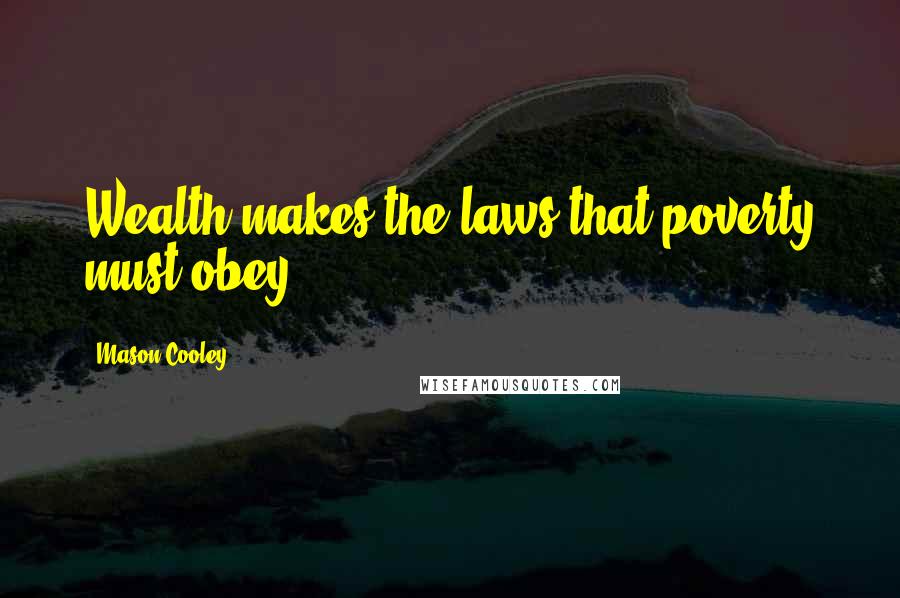 Mason Cooley Quotes: Wealth makes the laws that poverty must obey.