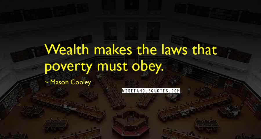 Mason Cooley Quotes: Wealth makes the laws that poverty must obey.
