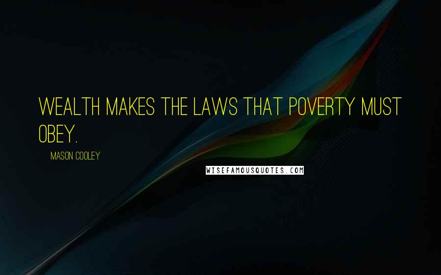 Mason Cooley Quotes: Wealth makes the laws that poverty must obey.