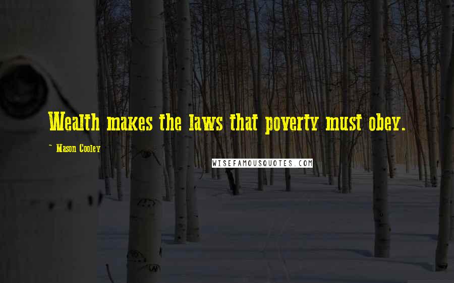 Mason Cooley Quotes: Wealth makes the laws that poverty must obey.