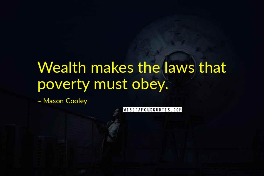 Mason Cooley Quotes: Wealth makes the laws that poverty must obey.