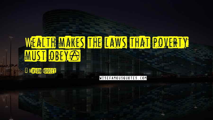 Mason Cooley Quotes: Wealth makes the laws that poverty must obey.