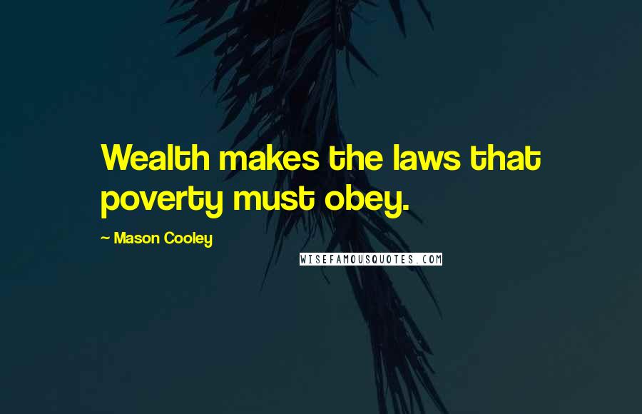 Mason Cooley Quotes: Wealth makes the laws that poverty must obey.
