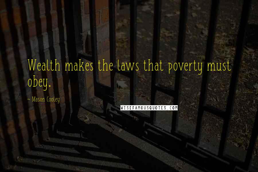 Mason Cooley Quotes: Wealth makes the laws that poverty must obey.