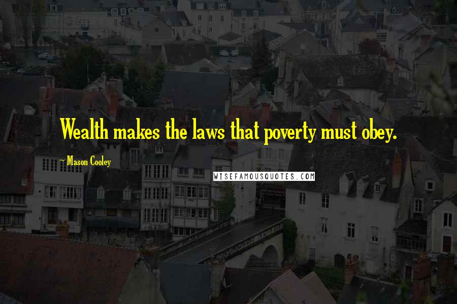 Mason Cooley Quotes: Wealth makes the laws that poverty must obey.