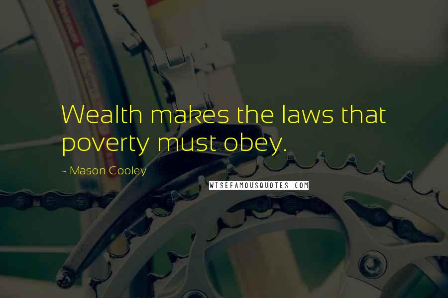 Mason Cooley Quotes: Wealth makes the laws that poverty must obey.