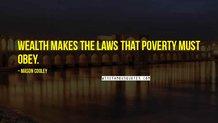 Mason Cooley Quotes: Wealth makes the laws that poverty must obey.