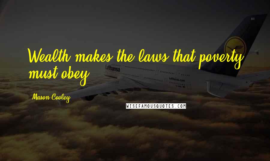 Mason Cooley Quotes: Wealth makes the laws that poverty must obey.