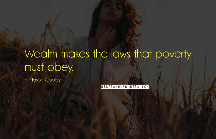 Mason Cooley Quotes: Wealth makes the laws that poverty must obey.
