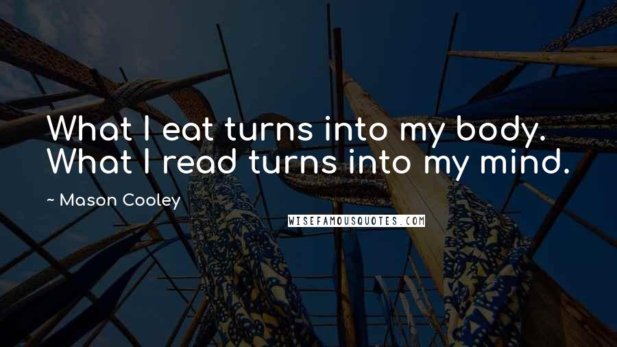 Mason Cooley Quotes: What I eat turns into my body. What I read turns into my mind.