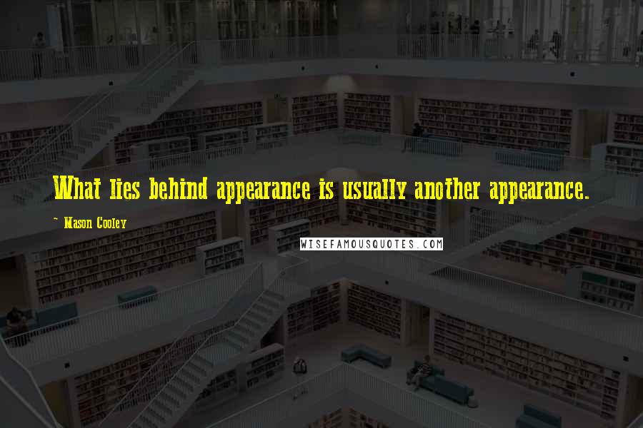 Mason Cooley Quotes: What lies behind appearance is usually another appearance.