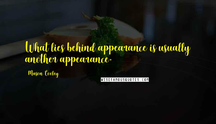 Mason Cooley Quotes: What lies behind appearance is usually another appearance.