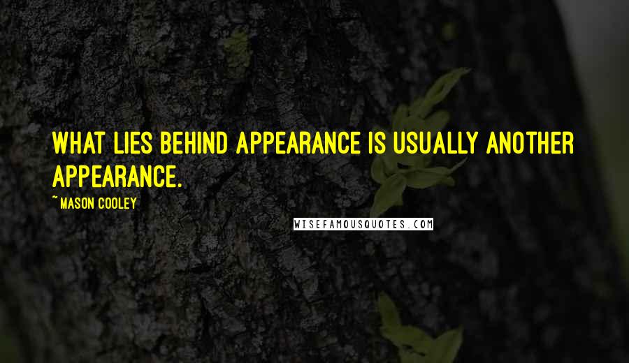 Mason Cooley Quotes: What lies behind appearance is usually another appearance.