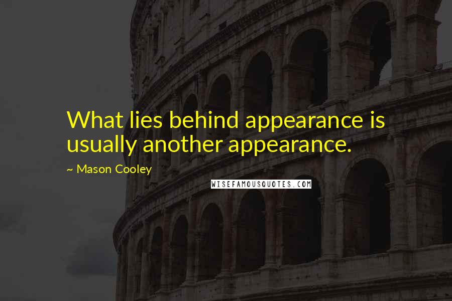 Mason Cooley Quotes: What lies behind appearance is usually another appearance.