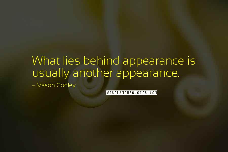 Mason Cooley Quotes: What lies behind appearance is usually another appearance.