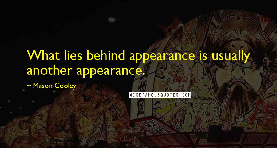 Mason Cooley Quotes: What lies behind appearance is usually another appearance.