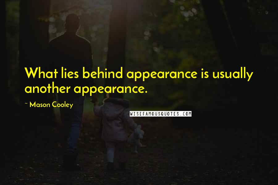 Mason Cooley Quotes: What lies behind appearance is usually another appearance.