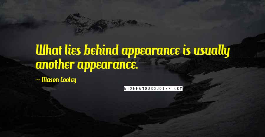 Mason Cooley Quotes: What lies behind appearance is usually another appearance.