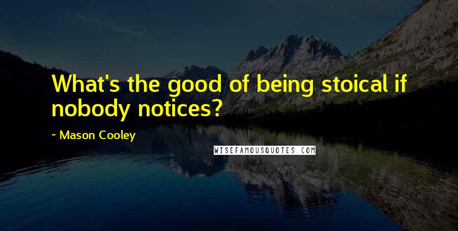 Mason Cooley Quotes: What's the good of being stoical if nobody notices?