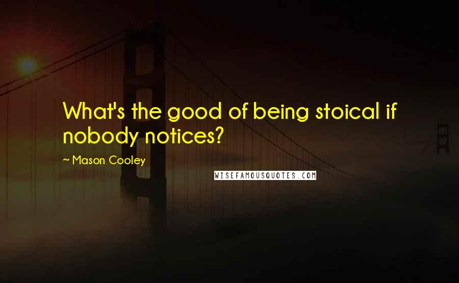 Mason Cooley Quotes: What's the good of being stoical if nobody notices?