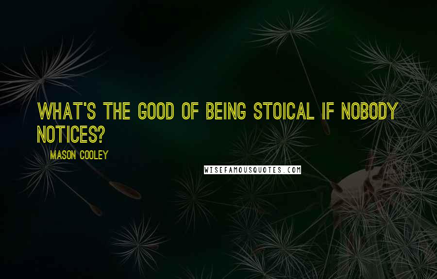 Mason Cooley Quotes: What's the good of being stoical if nobody notices?