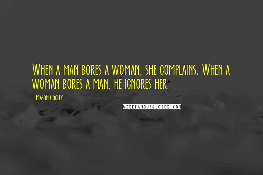 Mason Cooley Quotes: When a man bores a woman, she complains. When a woman bores a man, he ignores her.