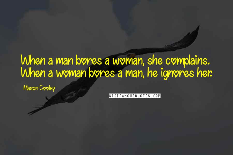 Mason Cooley Quotes: When a man bores a woman, she complains. When a woman bores a man, he ignores her.