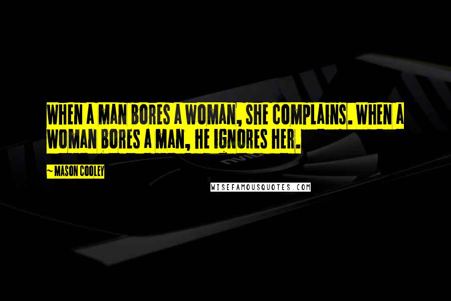 Mason Cooley Quotes: When a man bores a woman, she complains. When a woman bores a man, he ignores her.