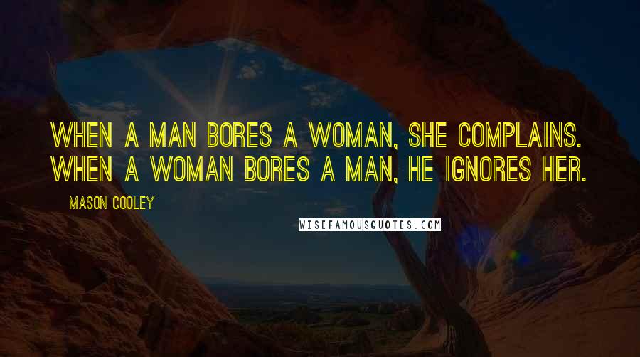 Mason Cooley Quotes: When a man bores a woman, she complains. When a woman bores a man, he ignores her.